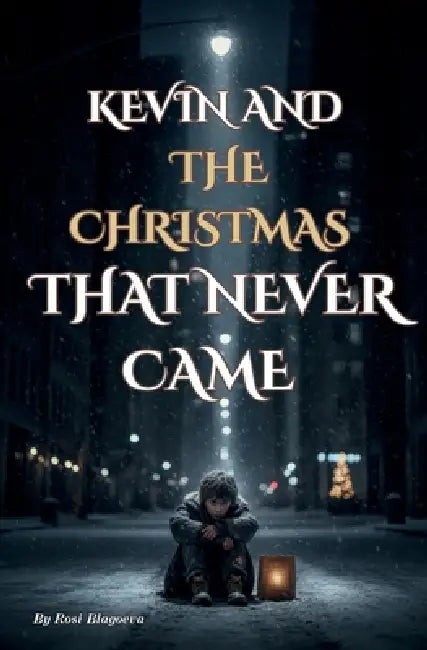 Kevin and the Christmas That Never Came: The tale of a boy and the small miracle that came too late. by Rosi Blaoeva