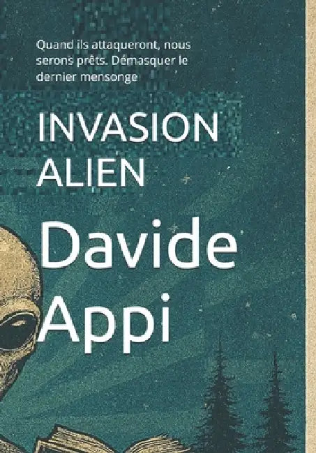 Invasion Alien: Quand ils attaqueront, nous serons prêts. Démasquer le dernier mensonge by Davide Appi