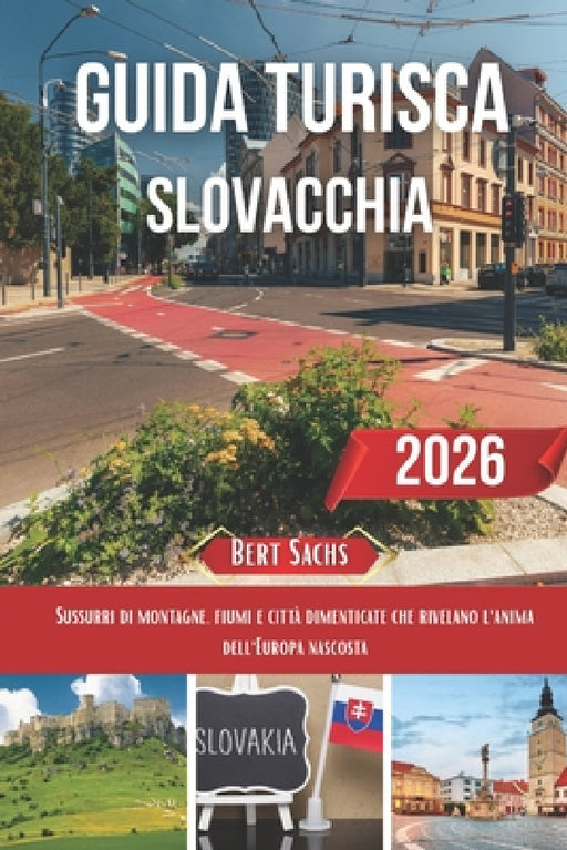 Guida Turistica Slovacchia 2026: Sussurri di montagne, fiumi e città dimenticate che rivelano l'anima dell'Europa nascosta by Bert Sachs