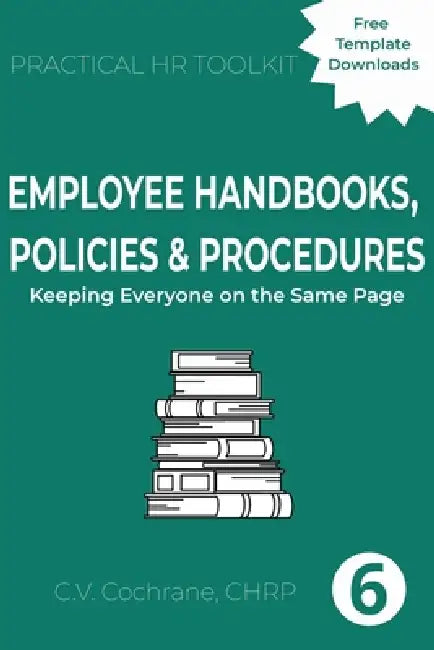 Employee Handbooks, Policies & Procedures: Keeping Everyone on the Same Page: Practical HR Toolkit by C. V. Cochrane