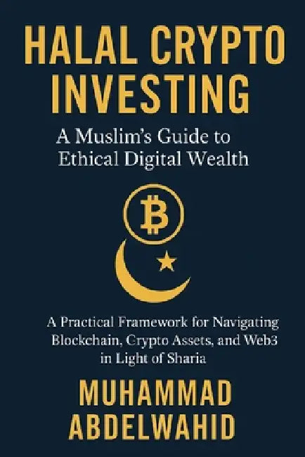 Halal Crypto Investing: A Muslim's Guide to Ethical Digital Wealth: A Practical Framework for Navigating Blockchain, Crypto Assets, and Web3 in Light by Muhammad Abdelwahid
