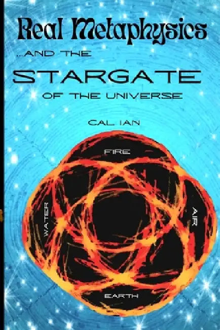 Real Metaphysics and the Stargate: A never-before seen intergalactic medium of mystery powers your intuition by Cal Ian