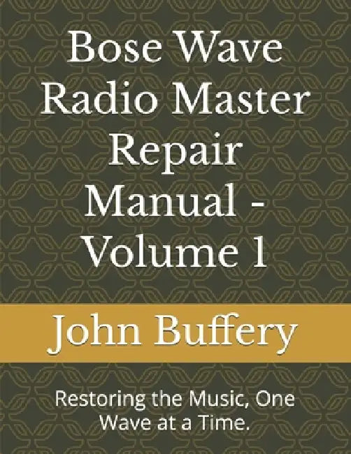 Bose Wave Radio Master Repair Manual - Volume 1: Restoring the Music, One Wave at a Time. by John D. Buffery