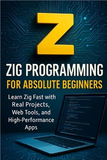 Zig Programming for Absolute Beginners: Learn Zig Fast with Real Projects, Web Tools, and High-Performance Apps by Rhea, Alexander