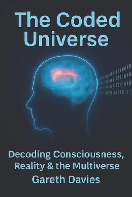 The Coded Universe: The Nature of Reality, Reincarnation, Consciousness & The Soul - A Guide to the True Architecture of Existence by Gareth Davies