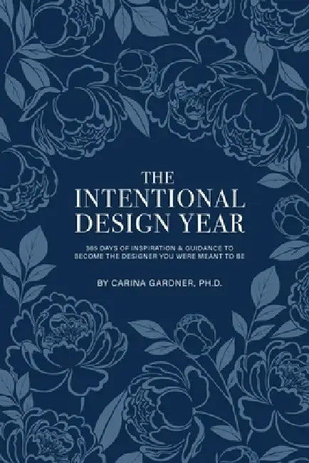 The Intentional Design Year: 365 Days of Inspiration and Guidance to Become the Designer You Were Meant to Be by Carina Gardner Ph. D.