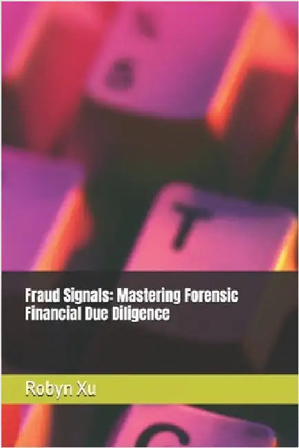 Fraud Signals: Mastering Forensic Financial Due Diligence by Xu, Robyn