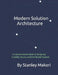 Modern Solution Architecture: A Comprehensive Guide to Designing Scalable, Secure, and Distributed Systems by Stanley Makori