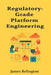 Regulatory-Grade Platform Engineering by James Relington