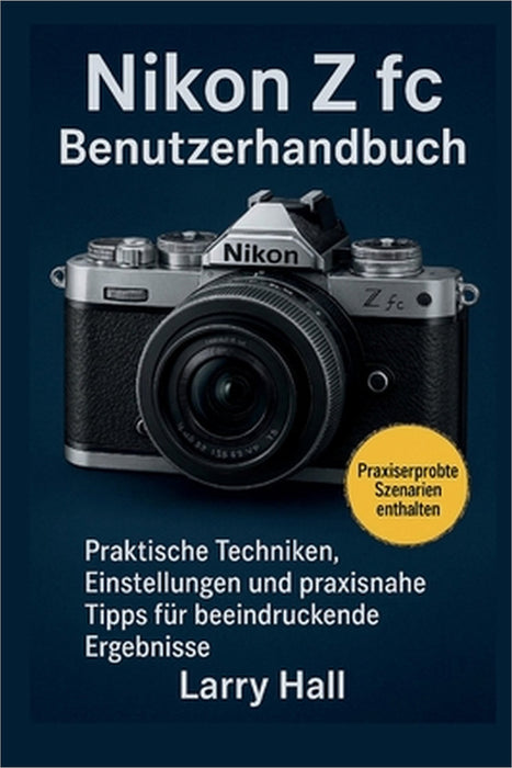 Nikon Z fc Benutzerhandbuch: Praktische Techniken, Einstellungen und praxisnahe Tipps für beeindruckende Ergebnisse by Larry Hall