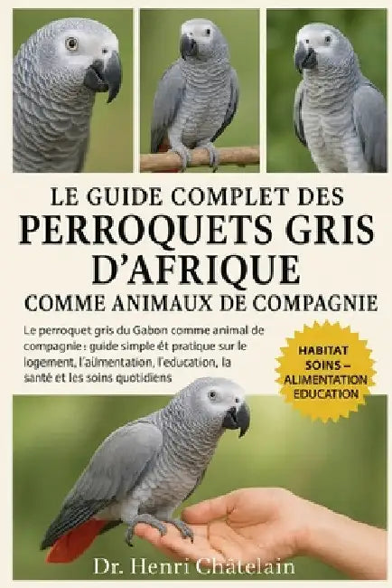 Le Guide Complet Des Perroquets Gris d'Afrique Comme Animaux de Compagnie: Le perroquet gris du Gabon comme animal de compagnie: guide simple et prati by Henri Châtelain