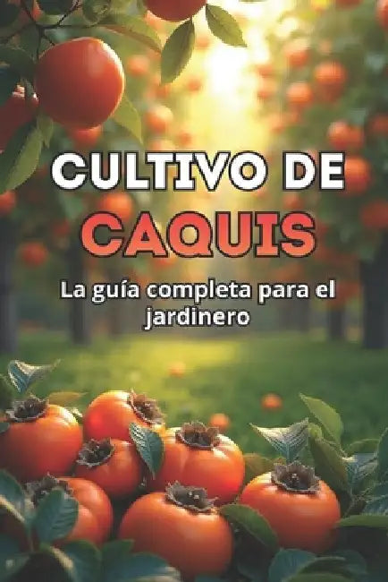 Cultivo de caquis: Guía completa para jardineros: variedades, plantación y cuidados del caqui by Svitana