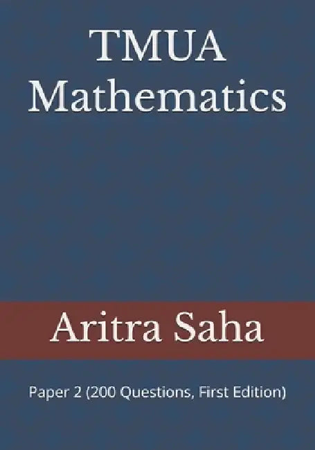 TMUA Mathematics: Paper 2 (200 Questions, First Edition) by Aritra Saha