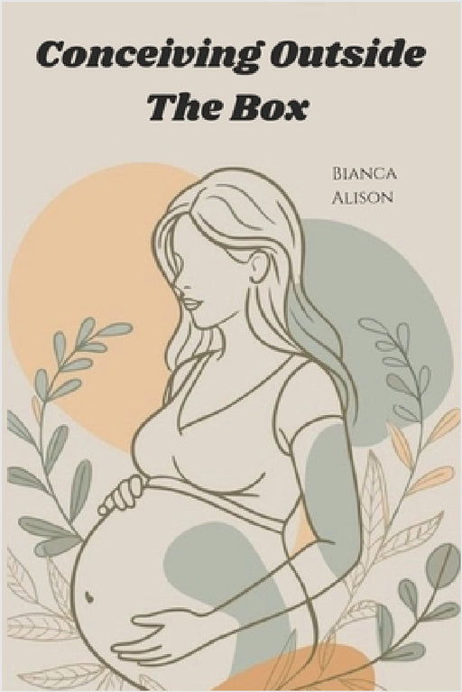 Conceiving Outside The Box: Everything IVF Taught Me by Bianca Alison