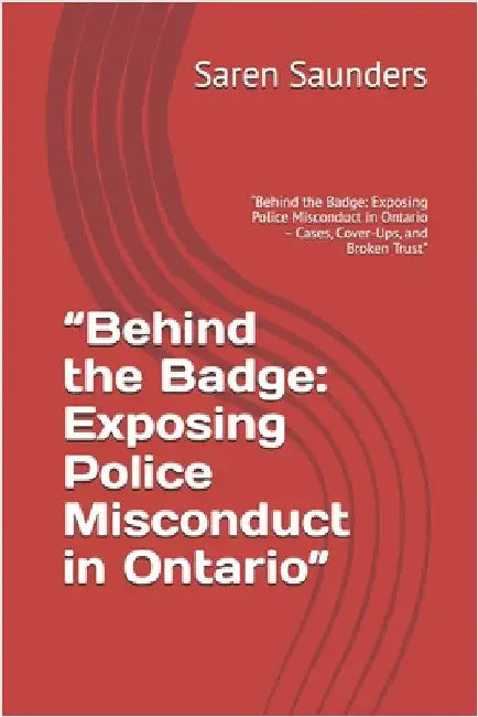 "Behind the Badge: Exposing Police Misconduct in Ontario" "Behind the Badge: Exposing Police Misconduct in Ontario - Cases, Cover-Ups, and Broken Trus by Saunders, Saren M.