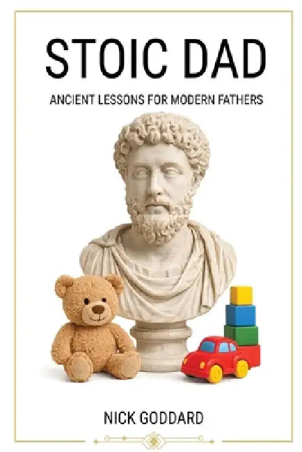 Stoic Dad: Ancient Lessons for Modern Fathers by Nick Goddard