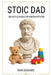 Stoic Dad: Ancient Lessons for Modern Fathers by Nick Goddard