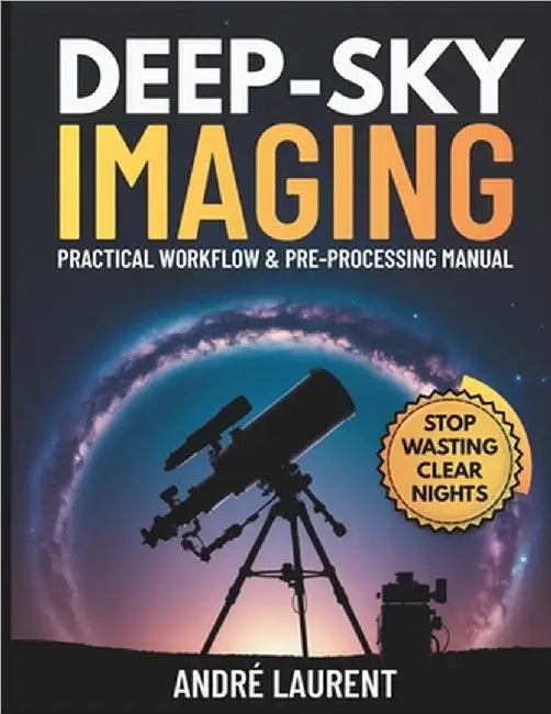 Deep-Sky Imaging Practical Workflow & Pre-Processing Manual: Essential end-to-end guidance for planning, capturing, and pre-processing deep-sky (DSO) by Laurent, André