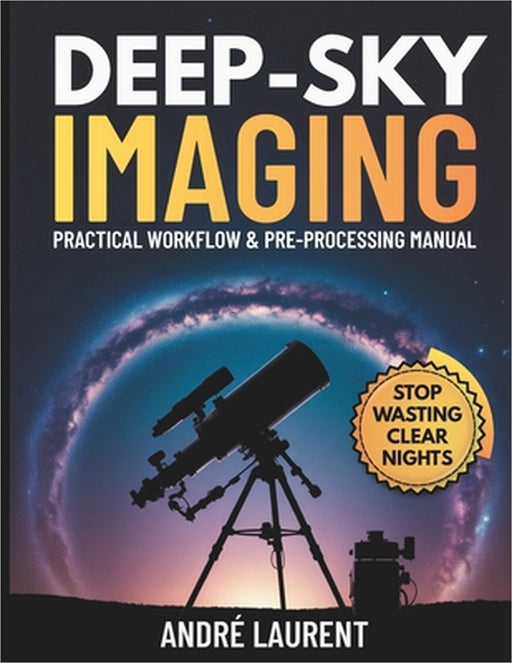 Deep-Sky Imaging Practical Workflow & Pre-Processing Manual: Essential end-to-end guidance for planning, capturing, and pre-processing deep-sky (DSO) by André Laurent