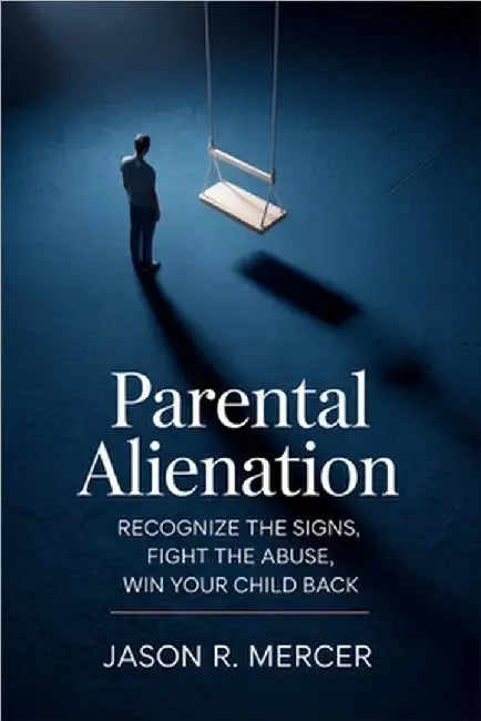 Parental Alienation: Recognize the Signs, Fight the Abuse, Win Your Child Back by Mercer, Jason R.