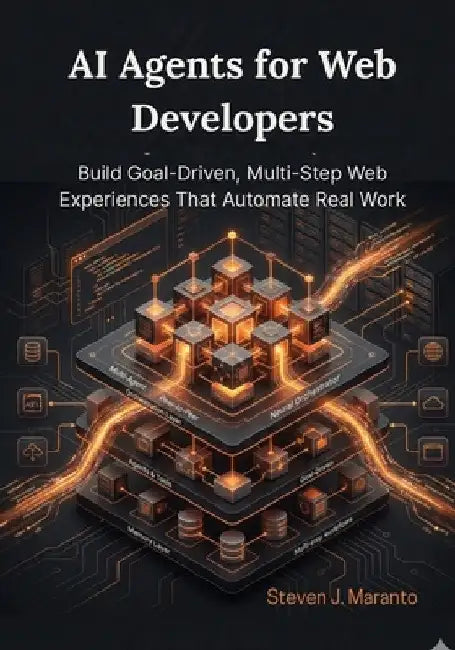 AI Agents for Web Developers: Build Goal-Driven, Multi-Step Web Experiences That Automate Real Work by Steven J. Maranto
