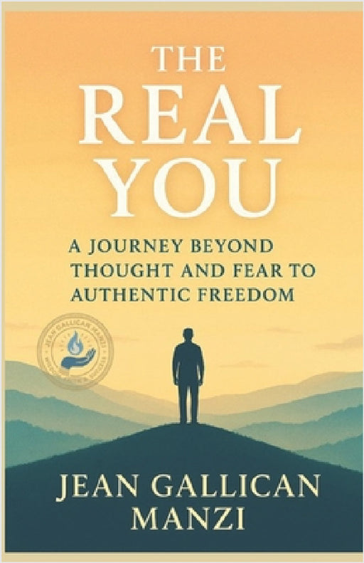 The Real You: A Journey Beyond Thought and Fear to Authentic Freedom by Jean Gallican Manzi