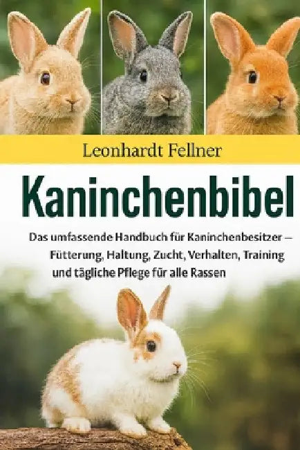 Kaninchenbibel: Das umfassende Handbuch für Kaninchenbesitzer - Fütterung, Haltung, Zucht, Verhalten, Training und tägliche Pflege für alle Rassen by Leonhardt Fellner