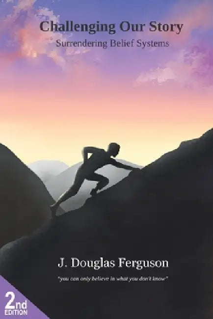 Challenging Our Story: Surrendering Belief Systems by J. Douglas Ferguson