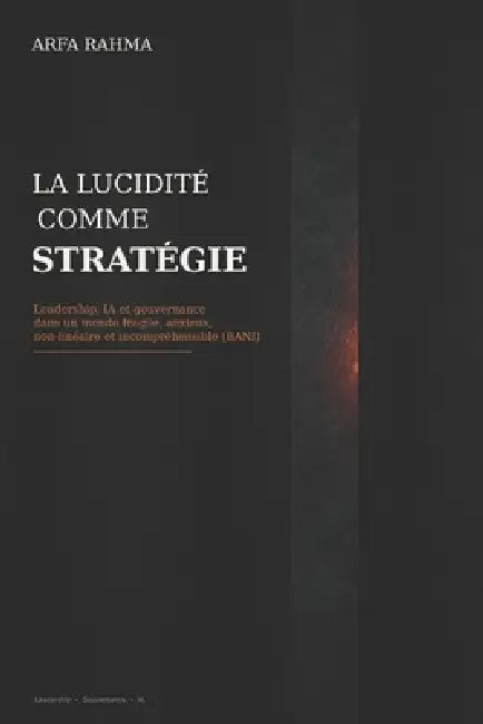 La lucidité comme stratégie: Leadership, IA et gouvernance dans un monde fragile, anxieux, non-linéaire et incompréhensible (BANI) by Rahma Arfa