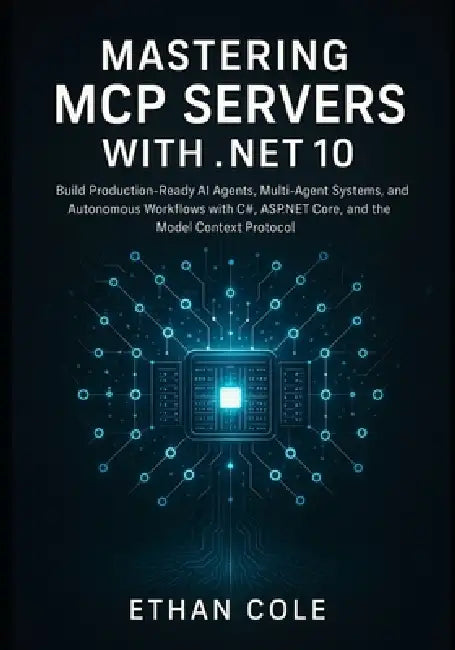 Mastering MCP Servers: with .NET 10: Build Production-Ready AI Agents, Multi-Agent Systems, and Autonomous Workflows with C#, ASP.NET Core, and the Mo by Ethan Cole
