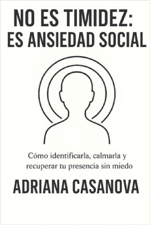 No es timidez: es ansiedad social: Cómo identificarla, calmarla y recuperar tu presencia sin miedo by Adriana Casanova