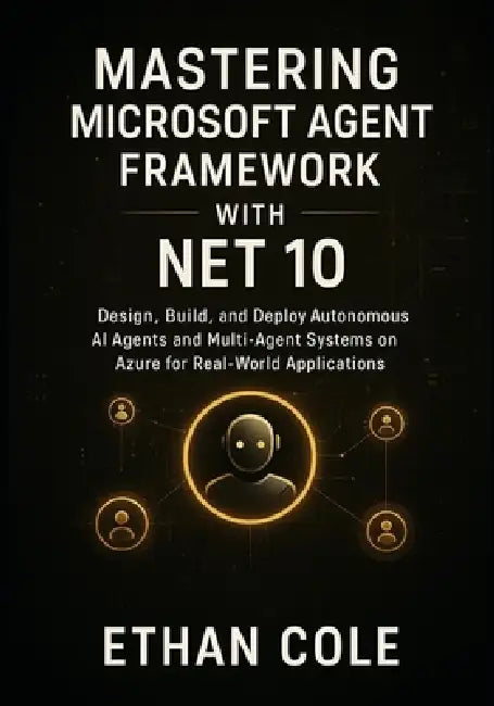 Mastering Microsoft Agent Framework with .NET 10: Design, Build, and Deploy Autonomous AI Agents and Multi-Agent Systems on Azure for Real-World Appli by Ethan Cole