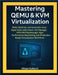 Mastering QEMU & KVM Virtualization: Build and Automate KVM Hypervisors with Libvirt, Virt-Manager, VFIO GPU Passthrough, High-Performance Networking, by Kulkarni, Vihaan