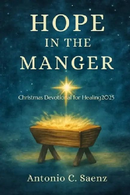 Hope in the Manger: Christmas Devotional for Healing2025 by Antonio C. Saenz