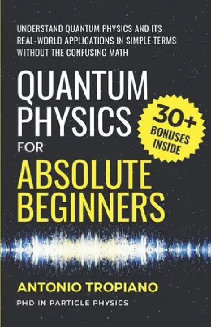 Quantum Physics for Absolute Beginners: Understand Quantum Physics and Its Real-World Applications Without the Confusing Math by Antonio Tropiano