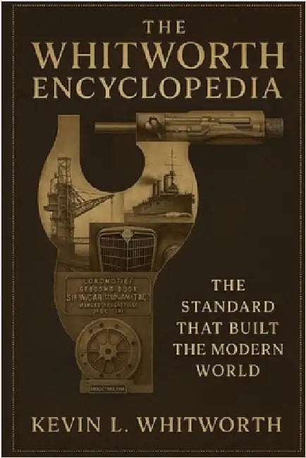 The Whitworth Encyclopedia: The Standard that Built the Modern World by Whitworth, Kevin L.