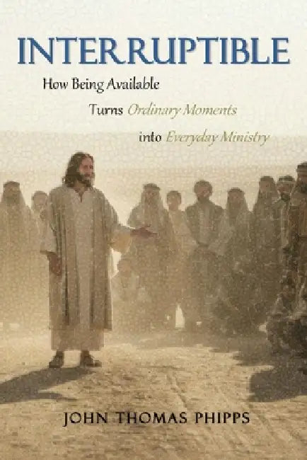 Interruptible: How Being Available Turns Ordinary Moments into Everyday Ministry by John Thomas Phipps