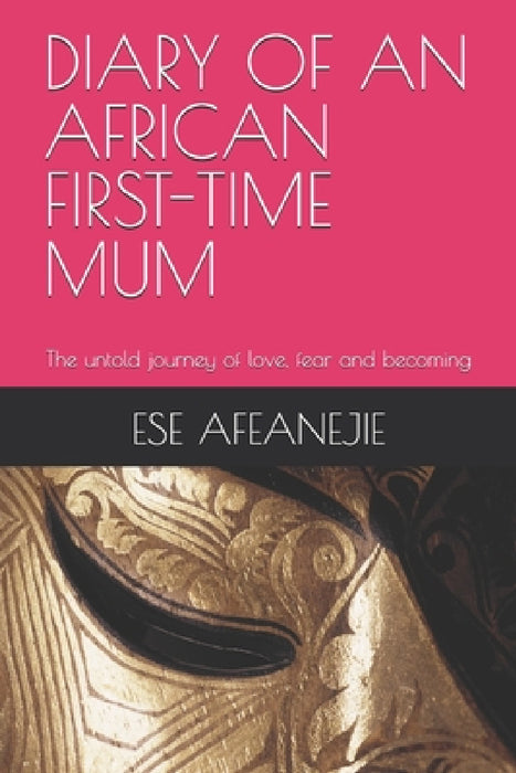 Diary of an African First-Time Mum: The untold journey of love, fear and becoming by Ese Afeanejie