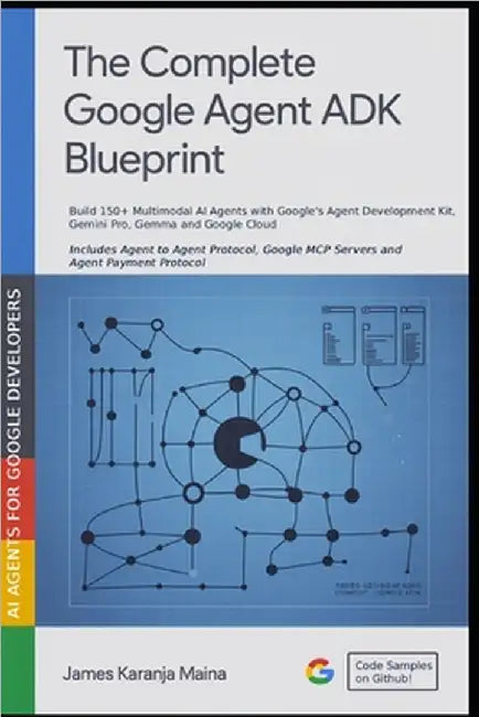 The Complete Google Agent ADK Blueprint: Build 150+ Multimodal AI Agents with Google's Agent Development Kit, Gemini and Google Cloud by Maina, James Karanja