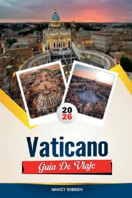 Guía de Viaje Vaticano 2026: Explora el corazón del catolicismo con la Capilla Sixtina, la Basílica de San Pedro, la Historia Papal, los Museos Vatica by Nancy Gibson