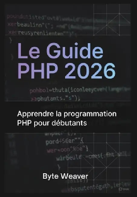 Le Guide PHP 2026: Apprendre la programmation PHP pour débutants: Sous-titre: Apprenez le développement web avec PHP, MySQL et Apache - Du zéro à la c by Byte Weaver