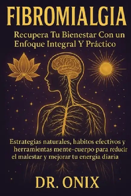 Fibromialgia Recupera tu bienestar con un enfoque integral y práctico: Estrategias naturales, hábitos efectivos y herramientas mente-cuerpo para reduc by Onix, Onix