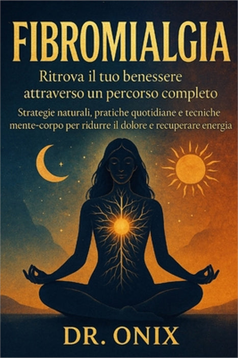 Fibromialgia Ritrova il tuo benessere attraverso un percorso completo: Strategie naturali, pratiche quotidiane e tecniche mente-corpo per ridurre il d by Onix, Onix