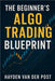 The Beginner's Algo Trading Blueprint: How Anyone Can Build Automated Trading Systems Without a Finance Degree: A Comprehensive Guide by Munrow, Danny