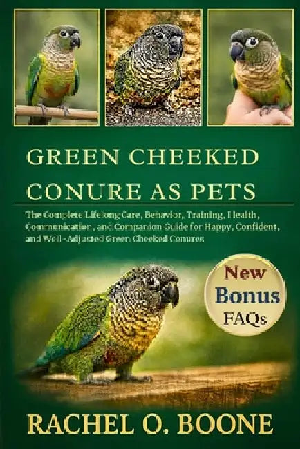 Green Cheeked Conure as pets: The Complete Lifelong Care, Behavior, Training, Health, Communication, and Companion Guide for Happy, Confident, and Wel by Rachel O. D. Boone