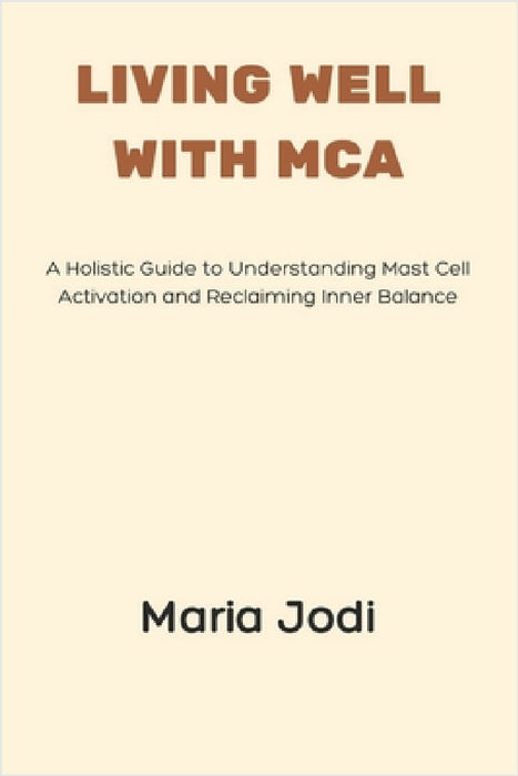 Living Well with MCA: A Holistic Guide to Understanding Mast Cell Activation and Reclaiming Inner Balance by Maria Jodi