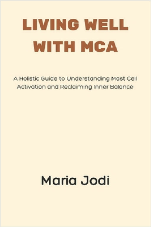 Living Well with MCA: A Holistic Guide to Understanding Mast Cell Activation and Reclaiming Inner Balance by Maria Jodi