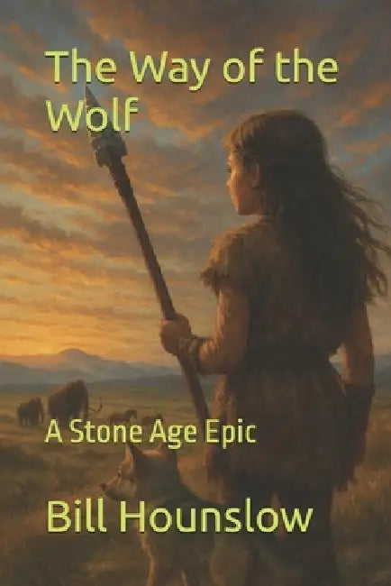 The Way of the Wolf: A Stone Age Epic by Bill Hounslow
