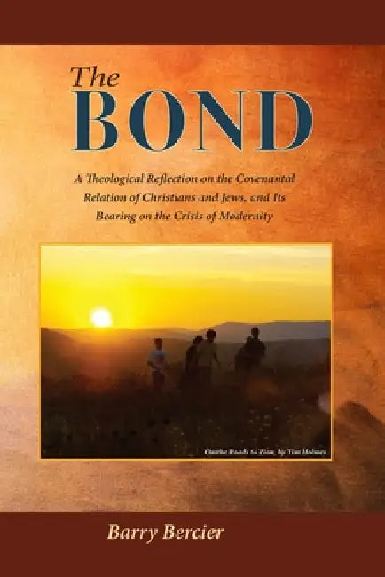 The Bond: A Theological Reflection on the Covenantal Relation of Christians and Jews, and Its Bearing on the Crisis of Modernity by Barry Bercier