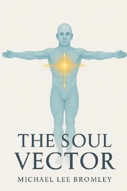 The Soul Vector: A Mathematical Model of Alignment, Consciousness, and Human Experience by Michael Lee Bromley